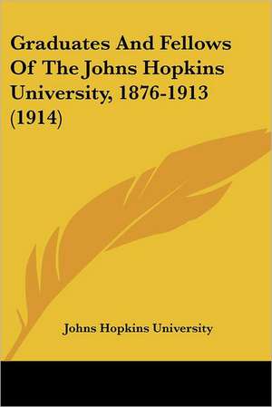 Graduates And Fellows Of The Johns Hopkins University, 1876-1913 (1914) de Johns Hopkins University