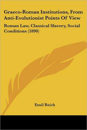 Graeco-Roman Institutions, From Anti-Evolutionist Points Of View de Emil Reich