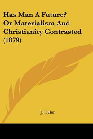 Has Man A Future? Or Materialism And Christianity Contrasted (1879) de J. Tyler