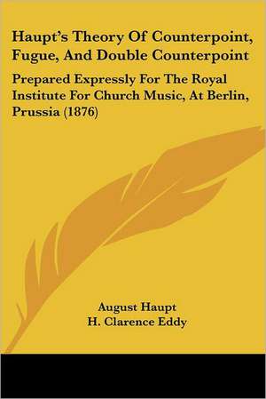 Haupt's Theory Of Counterpoint, Fugue, And Double Counterpoint de August Haupt