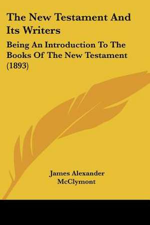 The New Testament And Its Writers de James Alexander Mcclymont