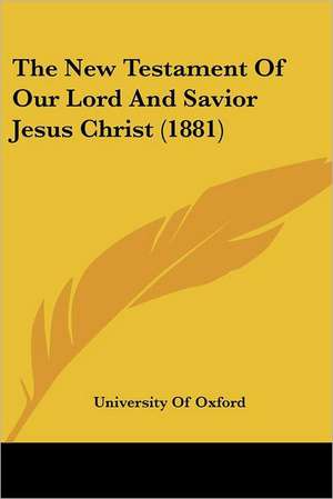 The New Testament Of Our Lord And Savior Jesus Christ (1881) de University Of Oxford