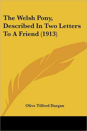 The Welsh Pony, Described In Two Letters To A Friend (1913) de Olive Tilford Dargan