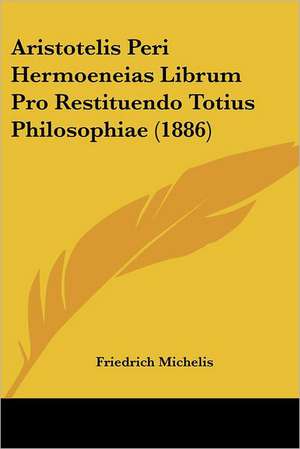 Aristotelis Peri Hermoeneias Librum Pro Restituendo Totius Philosophiae (1886) de Friedrich Michelis