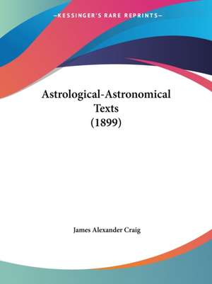 Astrological-Astronomical Texts (1899) de James Alexander Craig