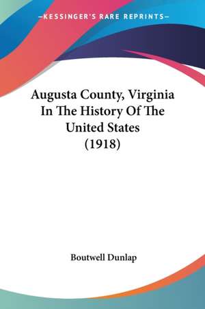 Augusta County, Virginia In The History Of The United States (1918) de Boutwell Dunlap