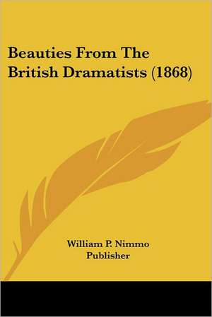 Beauties From The British Dramatists (1868) de William P. Nimmo Publisher