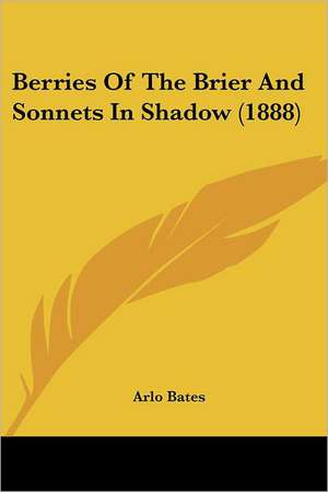 Berries Of The Brier And Sonnets In Shadow (1888) de Arlo Bates