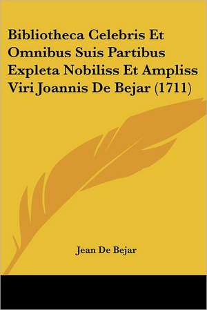 Bibliotheca Celebris Et Omnibus Suis Partibus Expleta Nobiliss Et Ampliss Viri Joannis De Bejar (1711) de Jean De Bejar