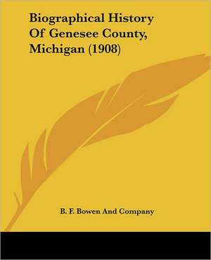 Biographical History Of Genesee County, Michigan (1908) de B. F. Bowen And Company