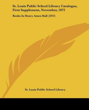 St. Louis Public School Library Catalogue, First Supplement, November, 1872 de St. Louis Public School Library