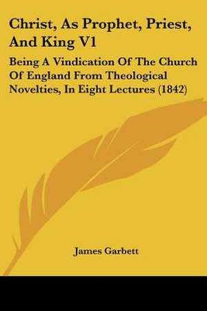 Christ, As Prophet, Priest, And King V1 de James Garbett