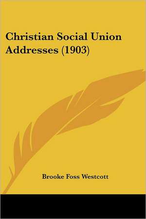 Christian Social Union Addresses (1903) de Brooke Foss Westcott