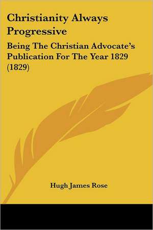 Christianity Always Progressive de Hugh James Rose