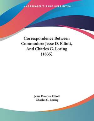 Correspondence Between Commodore Jesse D. Elliott, And Charles G. Loring (1835) de Jesse Duncan Elliott