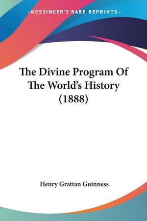 The Divine Program Of The World's History (1888) de Henry Grattan Guinness