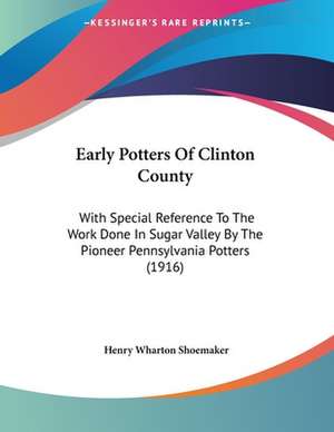 Early Potters Of Clinton County de Henry Wharton Shoemaker