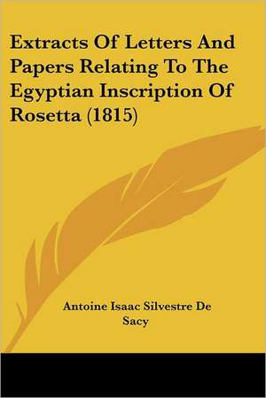 Extracts Of Letters And Papers Relating To The Egyptian Inscription Of Rosetta (1815) de Antoine Isaac Silvestre De Sacy