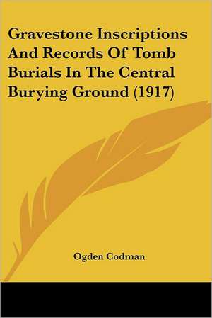 Gravestone Inscriptions And Records Of Tomb Burials In The Central Burying Ground (1917) de Ogden Codman