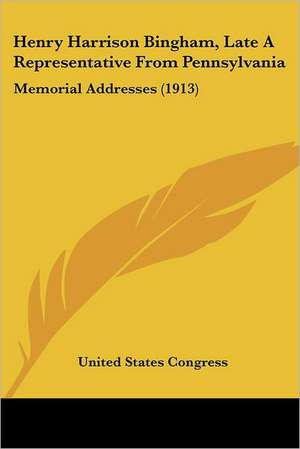 Henry Harrison Bingham, Late A Representative From Pennsylvania de United States Congress