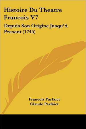 Histoire Du Theatre Francois V7 de Francois Parfait