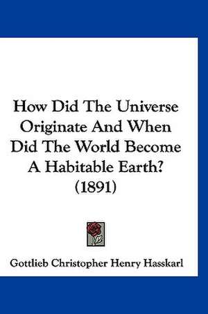 How Did The Universe Originate And When Did The World Become A Habitable Earth? (1891) de Gottlieb Christopher Henry Hasskarl