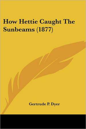 How Hettie Caught The Sunbeams (1877) de Gertrude P. Dyer