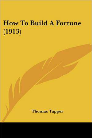 How To Build A Fortune (1913) de Thomas Tapper