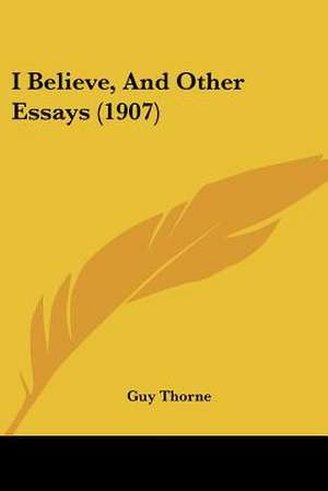 I Believe, And Other Essays (1907) de Guy Thorne