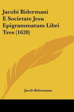 Jacobi Bidermani E Societate Jesu Epigrammatum Libri Tres (1620) de Jacob Bidermann