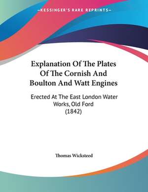 Explanation Of The Plates Of The Cornish And Boulton And Watt Engines de Thomas Wicksteed