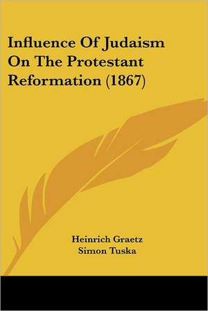 Influence Of Judaism On The Protestant Reformation (1867) de Heinrich Graetz