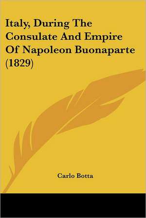 Italy, During The Consulate And Empire Of Napoleon Buonaparte (1829) de Carlo Botta