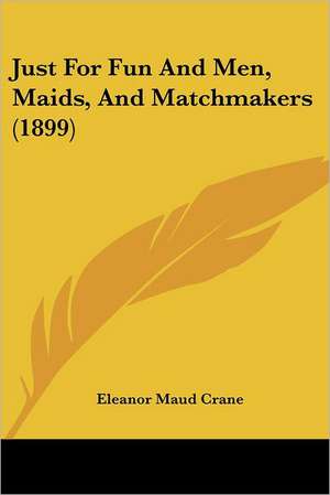 Just For Fun And Men, Maids, And Matchmakers (1899) de Eleanor Maud Crane