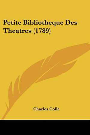 Petite Bibliotheque Des Theatres (1789) de Charles Colle