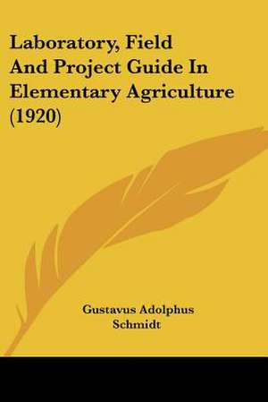 Laboratory, Field And Project Guide In Elementary Agriculture (1920) de Gustavus Adolphus Schmidt