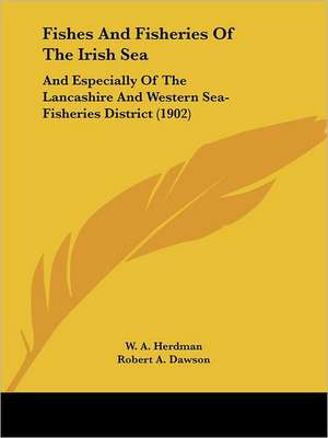 Fishes And Fisheries Of The Irish Sea de W. A. Herdman