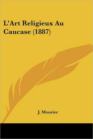 L'Art Religieux Au Caucase (1887) de J. Mourier