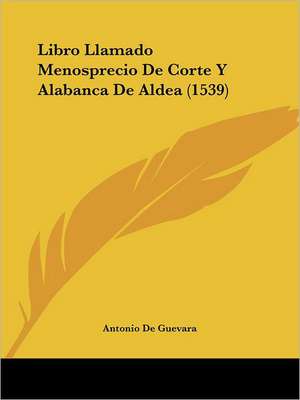 Libro Llamado Menosprecio De Corte Y Alabanca De Aldea (1539) de Antonio De Guevara