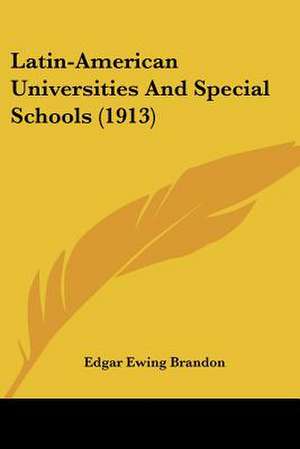 Latin-American Universities And Special Schools (1913) de Edgar Ewing Brandon