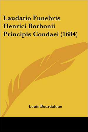 Laudatio Funebris Henrici Borbonii Principis Condaei (1684) de Louis Bourdaloue