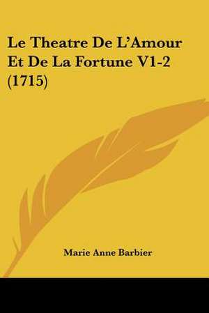 Le Theatre De L'Amour Et De La Fortune V1-2 (1715) de Marie Anne Barbier