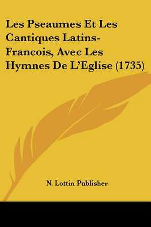 Les Pseaumes Et Les Cantiques Latins-Francois, Avec Les Hymnes De L'Eglise (1735) de N. Lottin Publisher