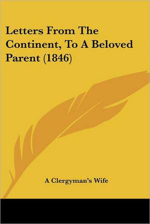 Letters From The Continent, To A Beloved Parent (1846) de A Clergyman's Wife