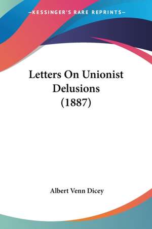 Letters On Unionist Delusions (1887) de Albert Venn Dicey