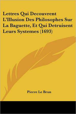 Lettres Qui Decouvrent L'Illusion Des Philosophes Sur La Baguette, Et Qui Detruisent Leurs Systemes (1693) de Pierre Le Brun