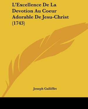 L'Excellence De La Devotion Au Coeur Adorable De Jesu-Christ (1743) de Joseph Galliffet