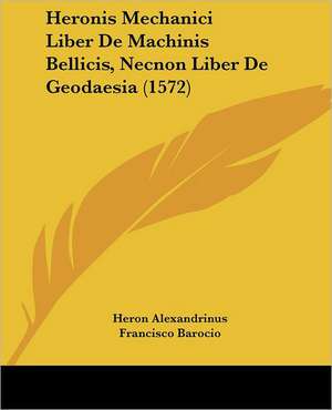 Heronis Mechanici Liber De Machinis Bellicis, Necnon Liber De Geodaesia (1572) de Heron Alexandrinus