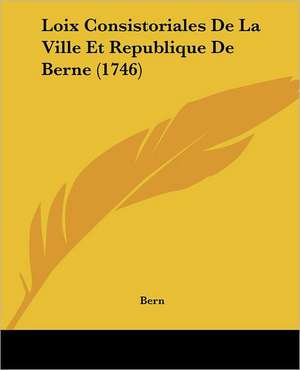 Loix Consistoriales De La Ville Et Republique De Berne (1746) de Bern