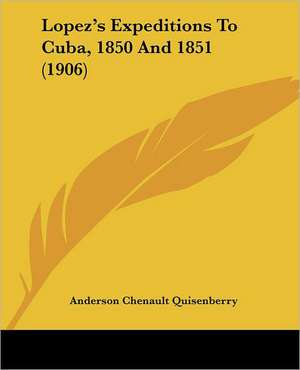 Lopez's Expeditions To Cuba, 1850 And 1851 (1906) de Anderson Chenault Quisenberry